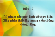 Điều 17. Vi phạm các quy định về thực hiện Giấy phép thiết lập mạng viễn thông dùng riêng