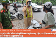 Công an quận Lê Chân: Tổng J881 ưu đãi hấp dẫn phương tiện, xử lý 40 trường hợp vi phạm trật tự an toàn giao thông