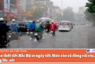 Dự báo thời tiết Bắc Bộ 10 ngày tới: Mưa rào và dông rải rác, đề phòng lốc, sét