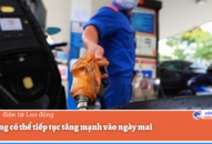 Giá xăng có thể tiếp tục tăng mạnh vào ngày mai